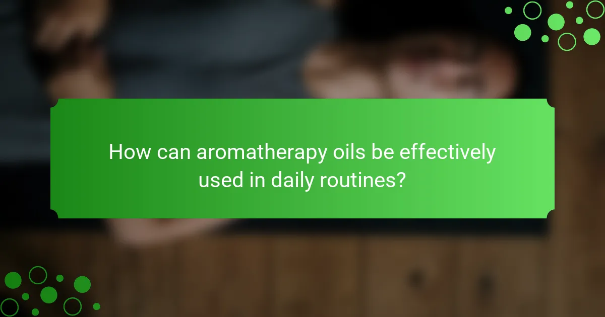 How can aromatherapy oils be effectively used in daily routines?