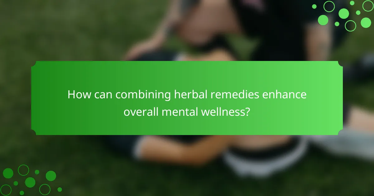 How can combining herbal remedies enhance overall mental wellness?