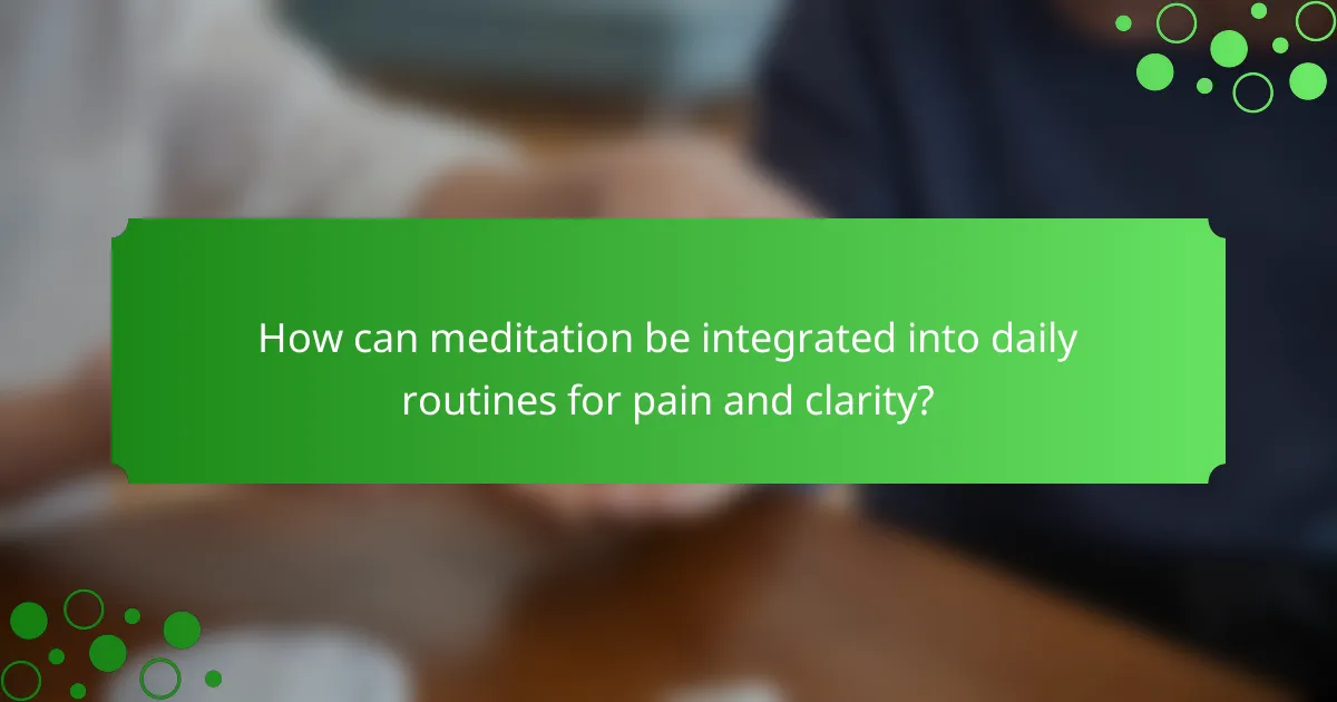 How can meditation be integrated into daily routines for pain and clarity?
