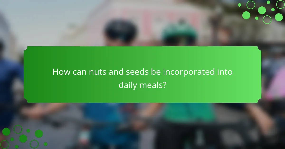 How can nuts and seeds be incorporated into daily meals?
