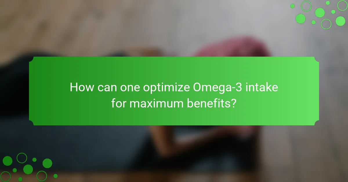 How can one optimize Omega-3 intake for maximum benefits?