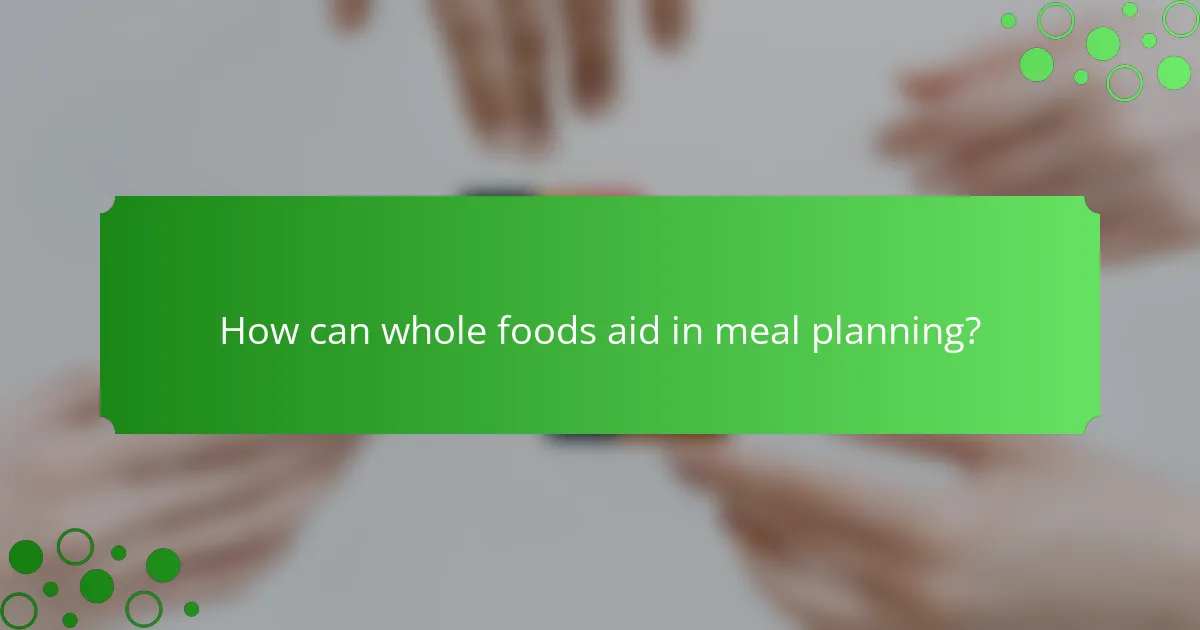 How can whole foods aid in meal planning?