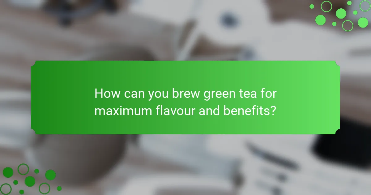 How can you brew green tea for maximum flavour and benefits?