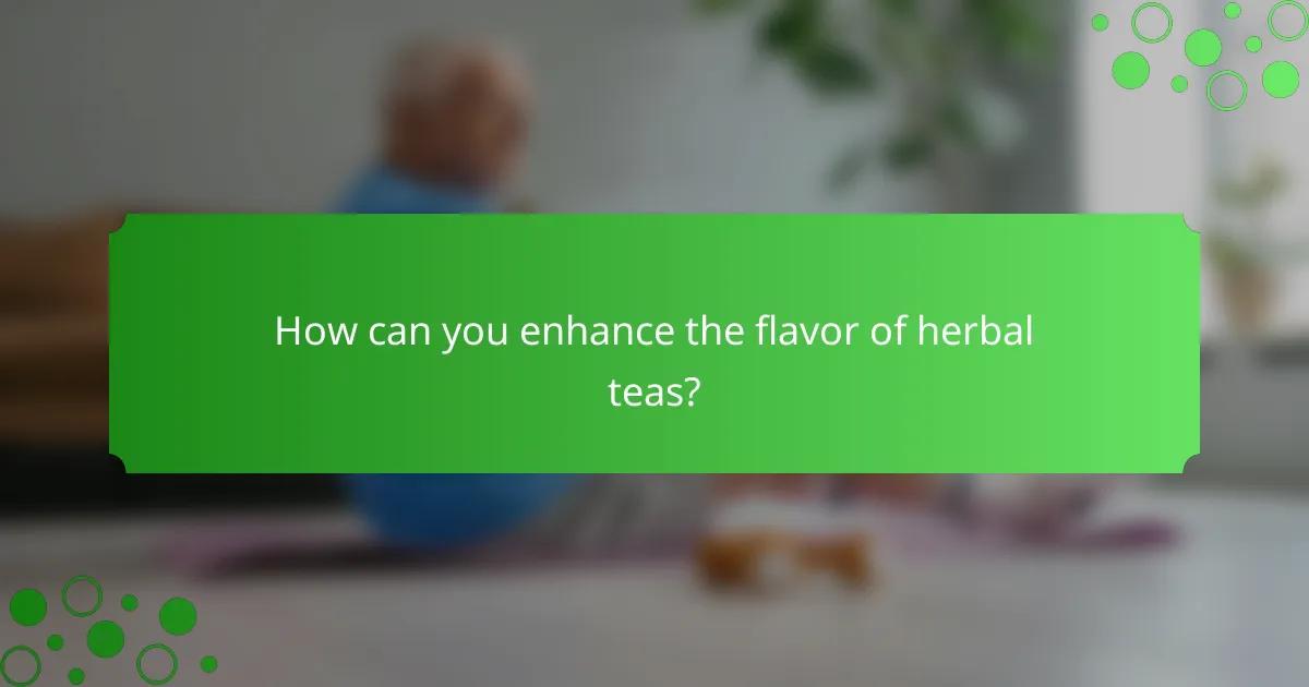 How can you enhance the flavor of herbal teas?