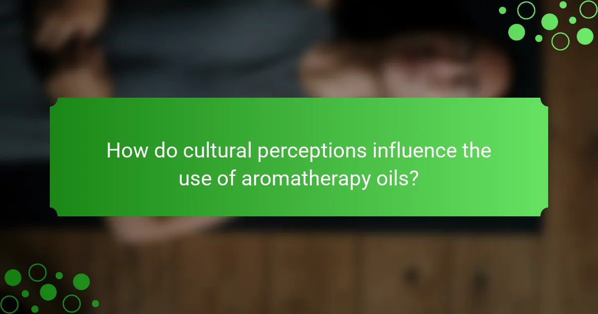 How do cultural perceptions influence the use of aromatherapy oils?