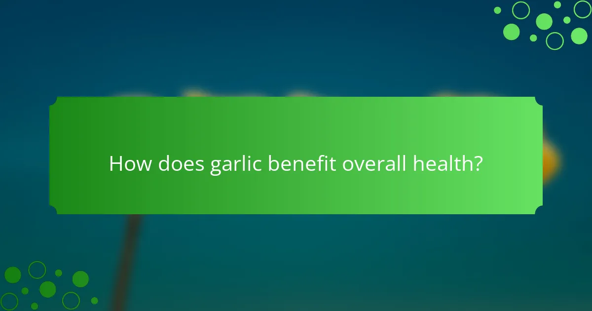 How does garlic benefit overall health?