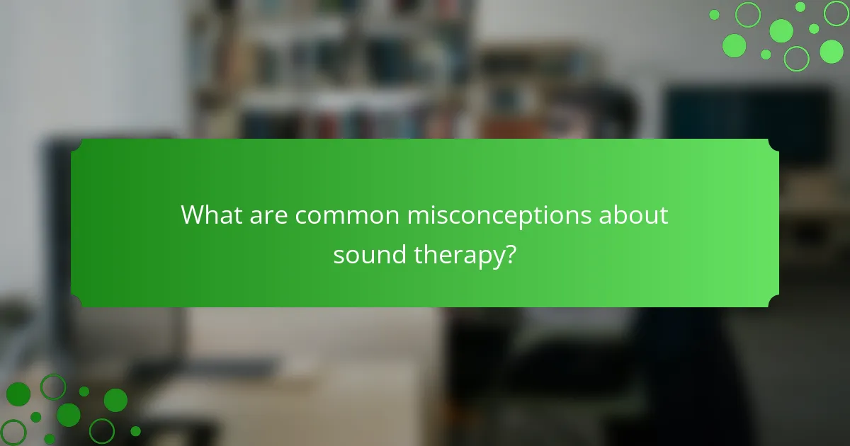 What are common misconceptions about sound therapy?