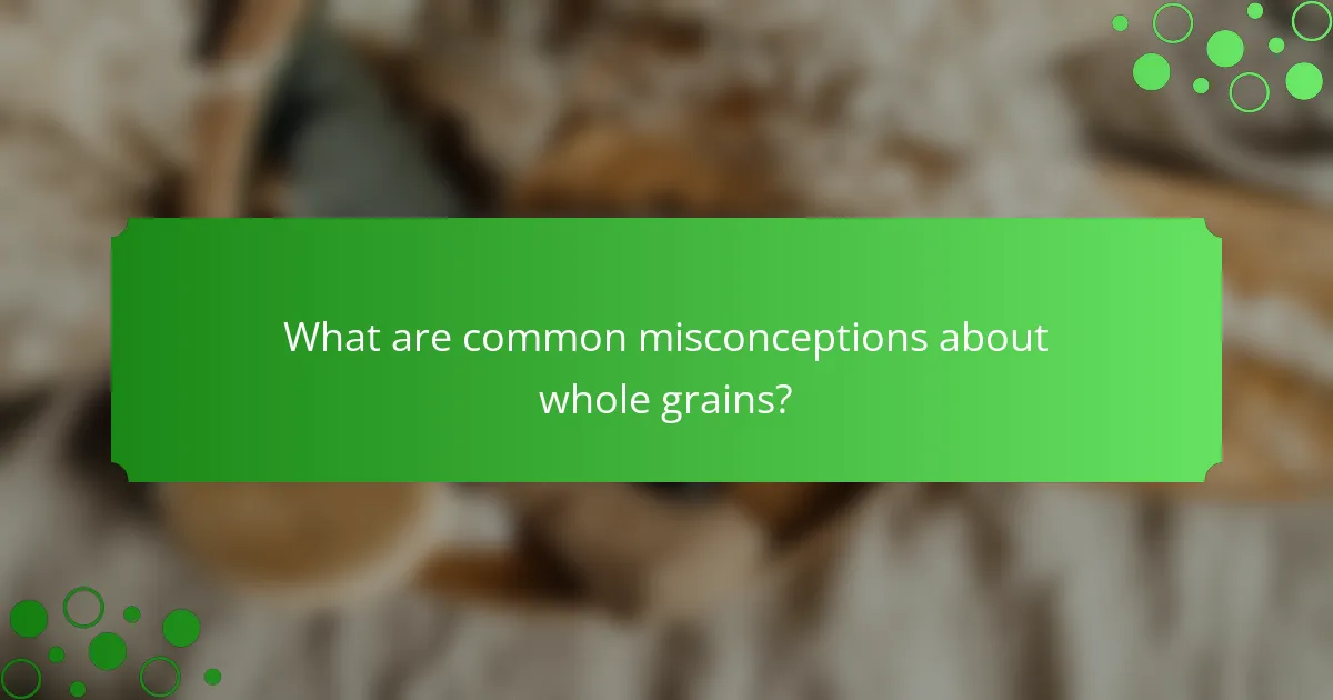 What are common misconceptions about whole grains?
