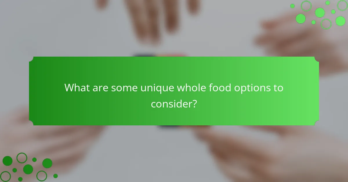 What are some unique whole food options to consider?
