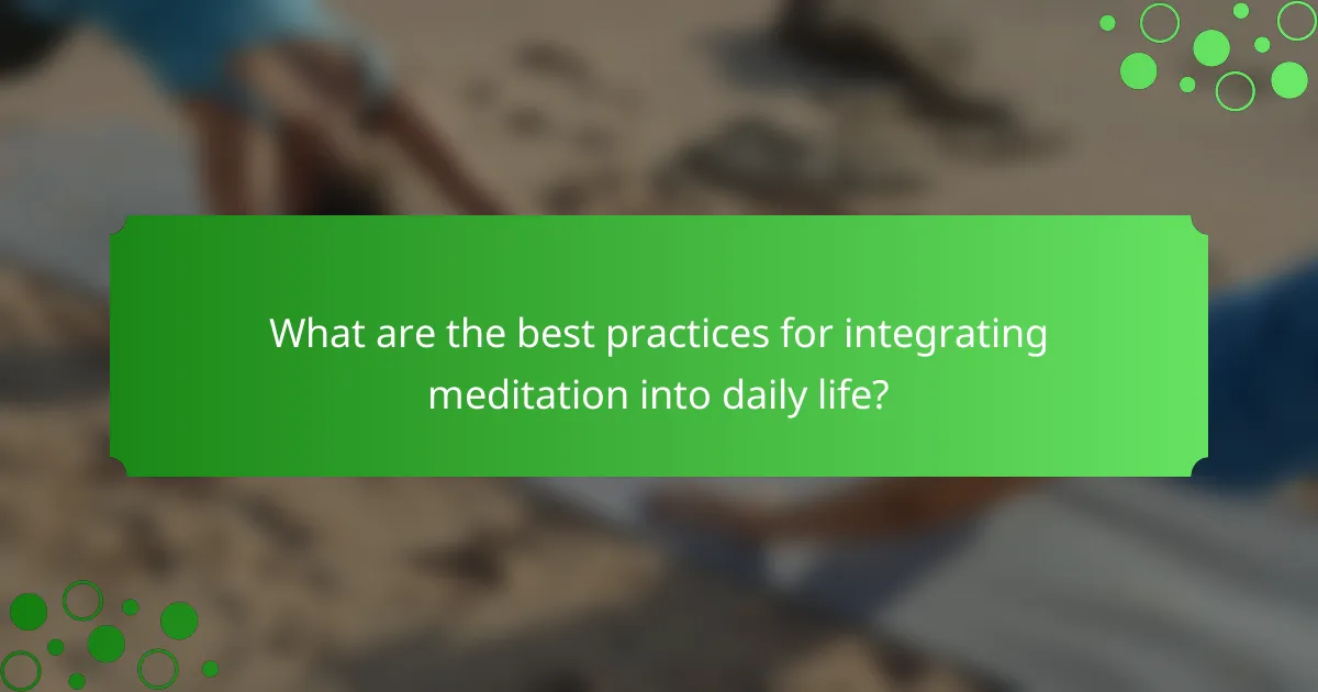 What are the best practices for integrating meditation into daily life?