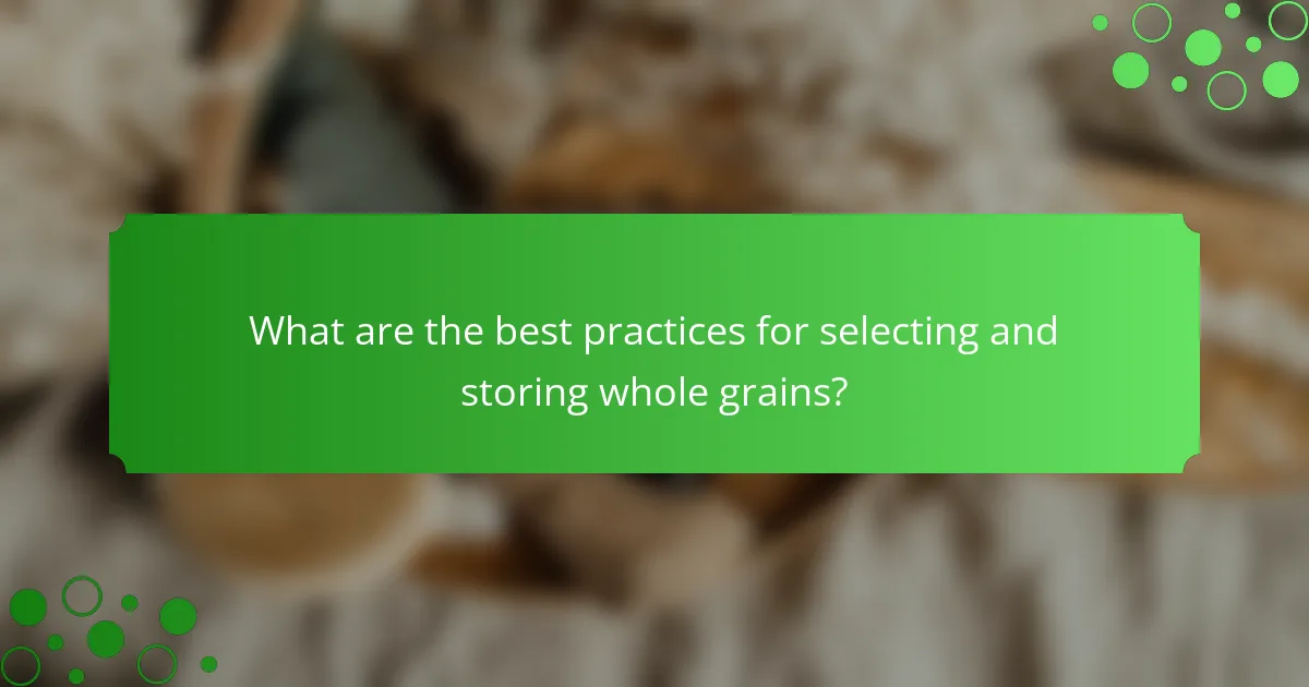 What are the best practices for selecting and storing whole grains?