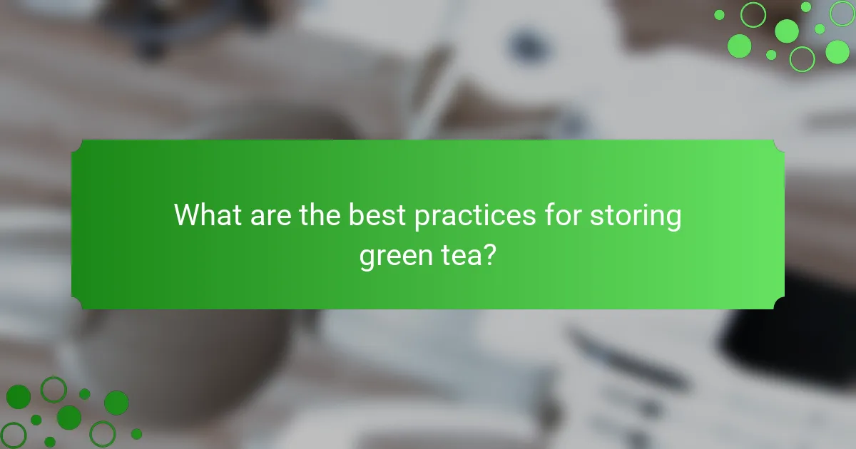 What are the best practices for storing green tea?