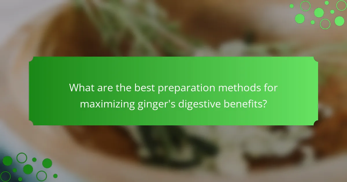What are the best preparation methods for maximizing ginger's digestive benefits?