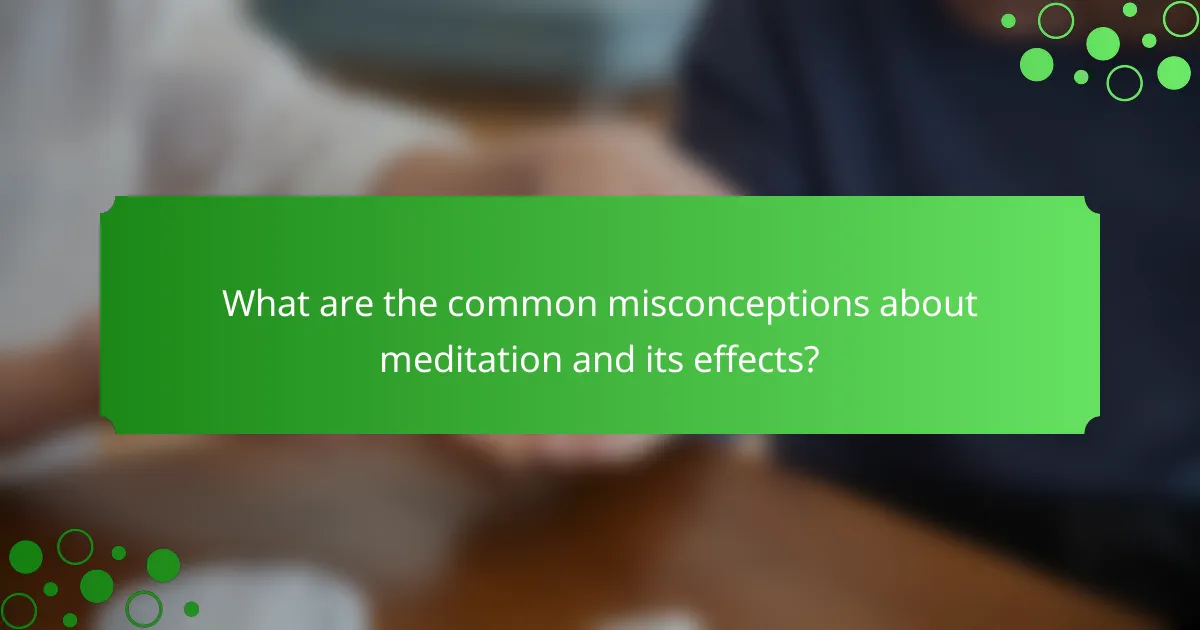 What are the common misconceptions about meditation and its effects?
