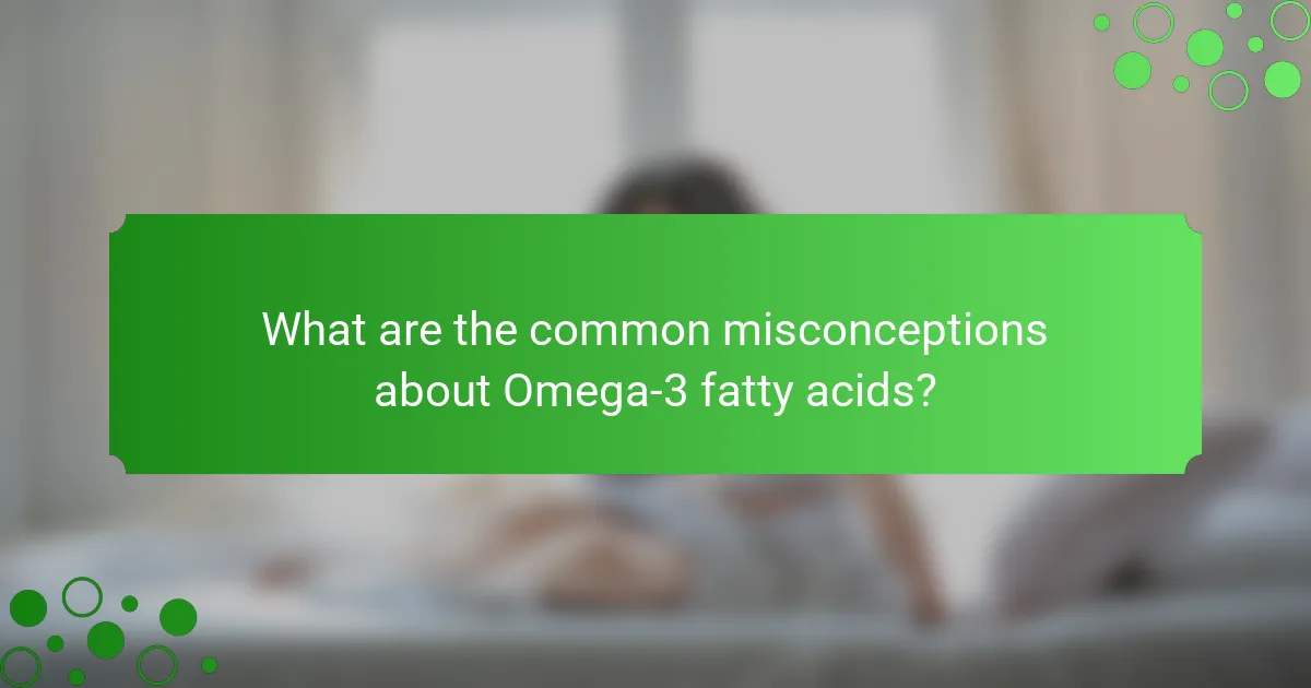 What are the common misconceptions about Omega-3 fatty acids?