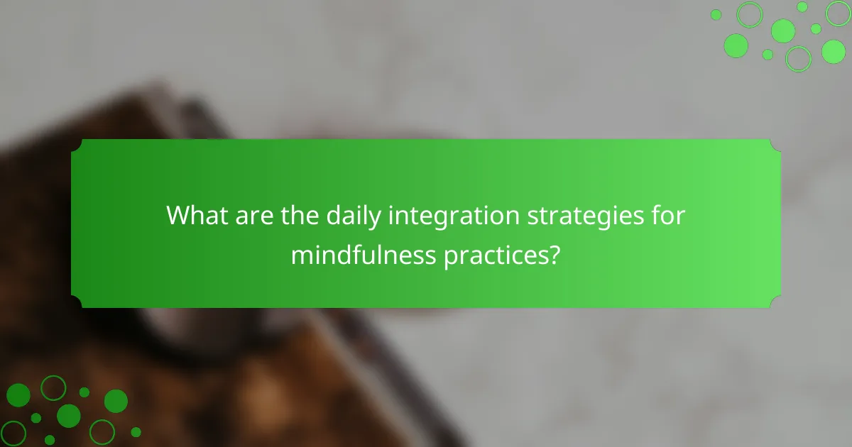 What are the daily integration strategies for mindfulness practices?