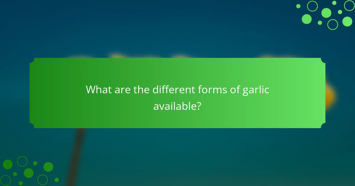 What are the different forms of garlic available?