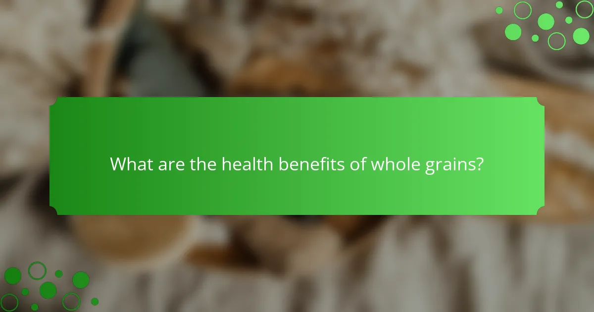 What are the health benefits of whole grains?