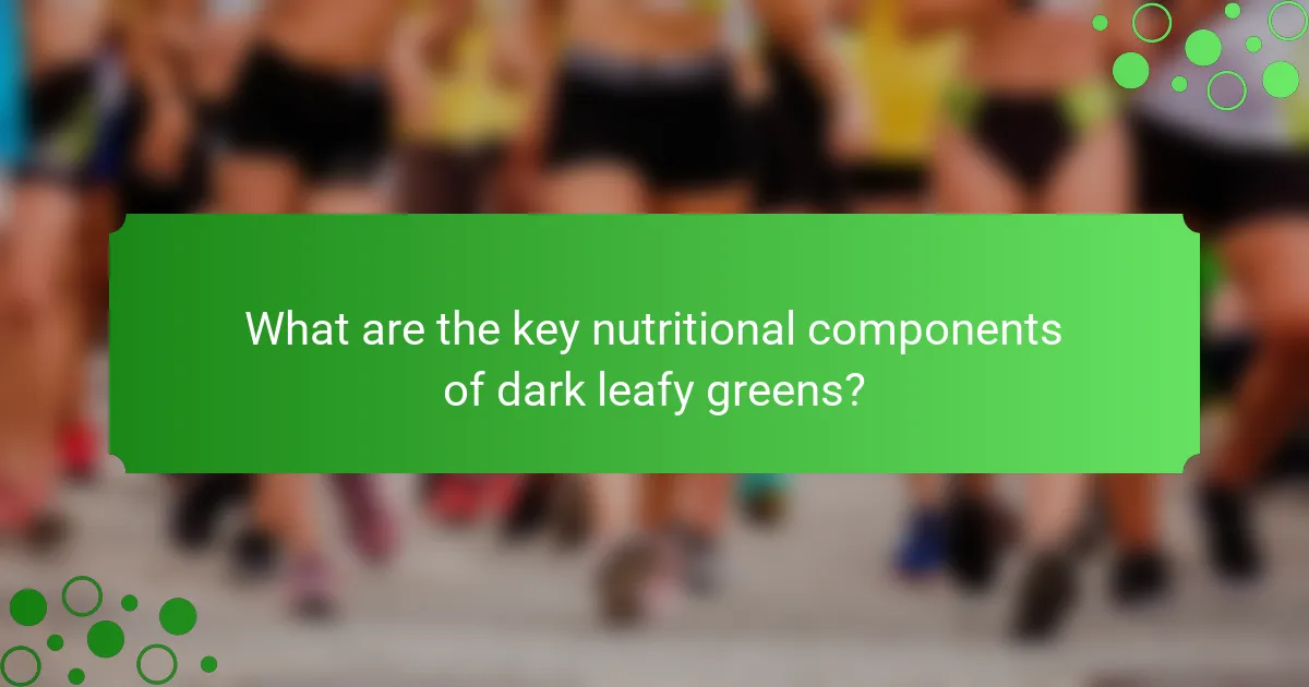 What are the key nutritional components of dark leafy greens?