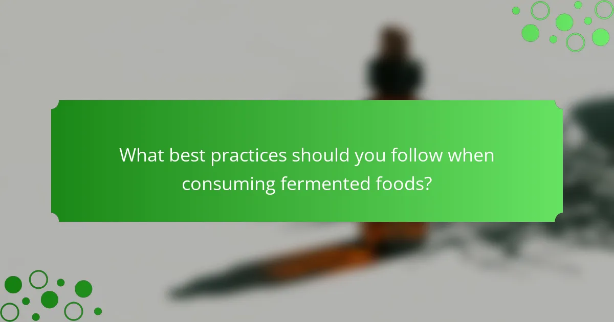 What best practices should you follow when consuming fermented foods?