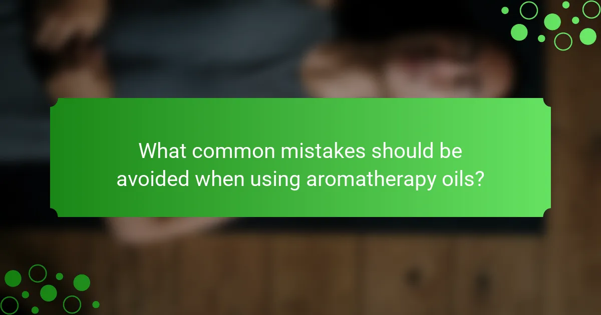 What common mistakes should be avoided when using aromatherapy oils?