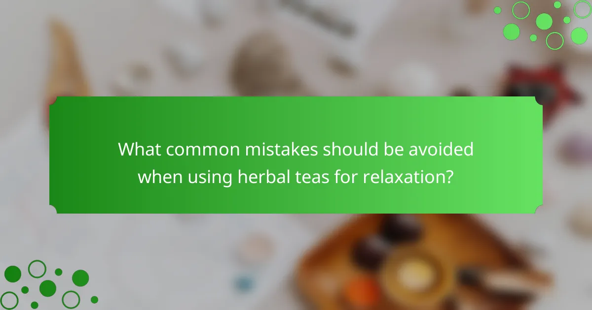 What common mistakes should be avoided when using herbal teas for relaxation?