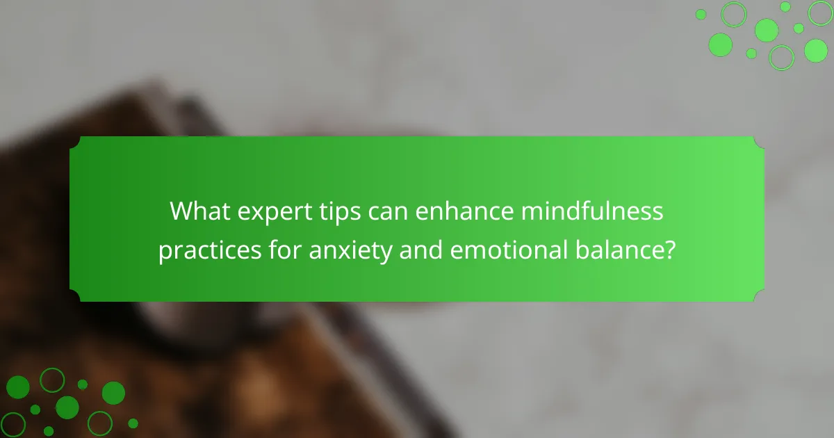 What expert tips can enhance mindfulness practices for anxiety and emotional balance?