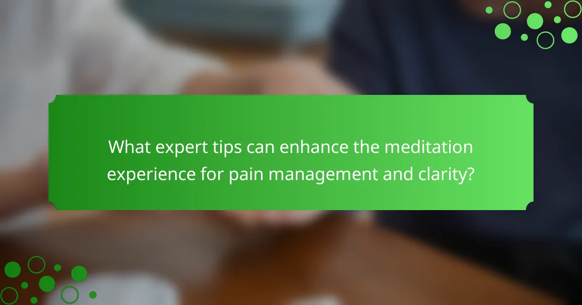 What expert tips can enhance the meditation experience for pain management and clarity?