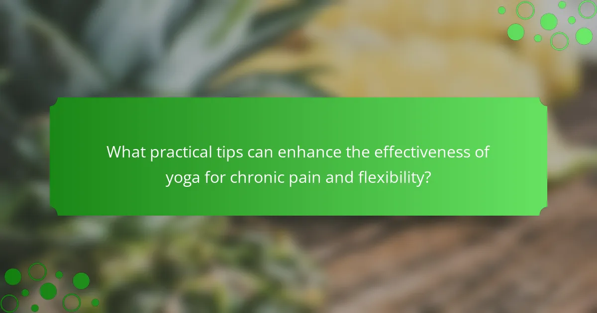 What practical tips can enhance the effectiveness of yoga for chronic pain and flexibility?