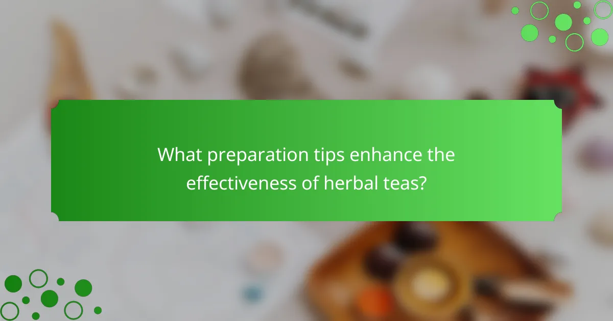 What preparation tips enhance the effectiveness of herbal teas?