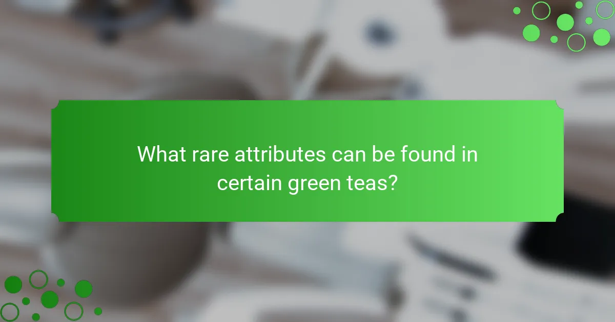 What rare attributes can be found in certain green teas?