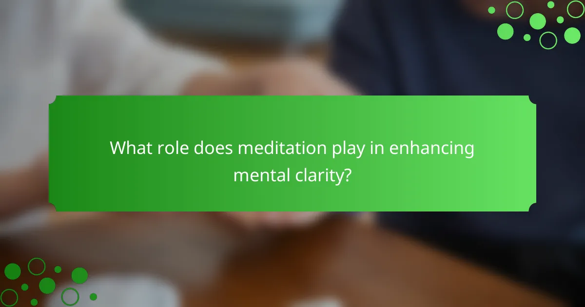 What role does meditation play in enhancing mental clarity?