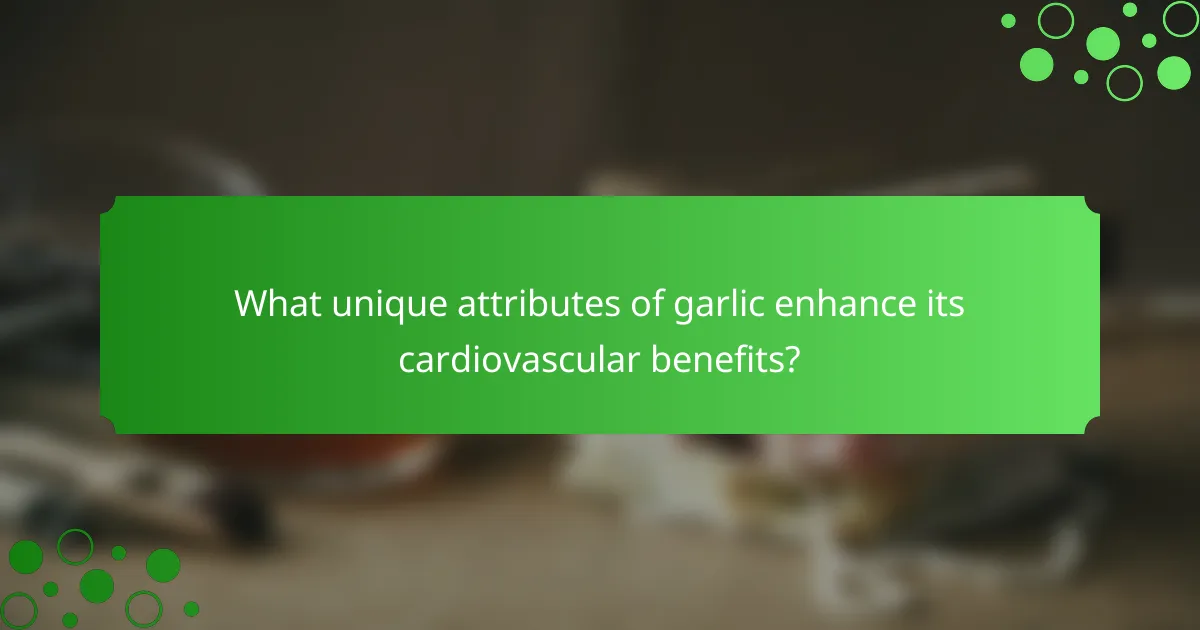 What unique attributes of garlic enhance its cardiovascular benefits?