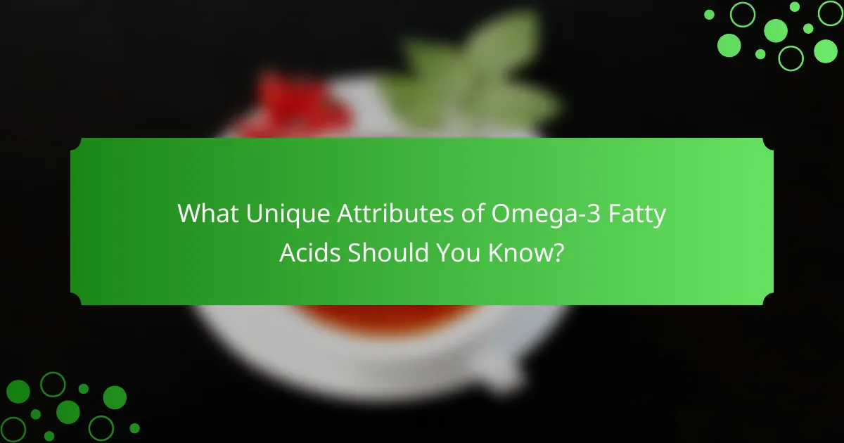 What Unique Attributes of Omega-3 Fatty Acids Should You Know?