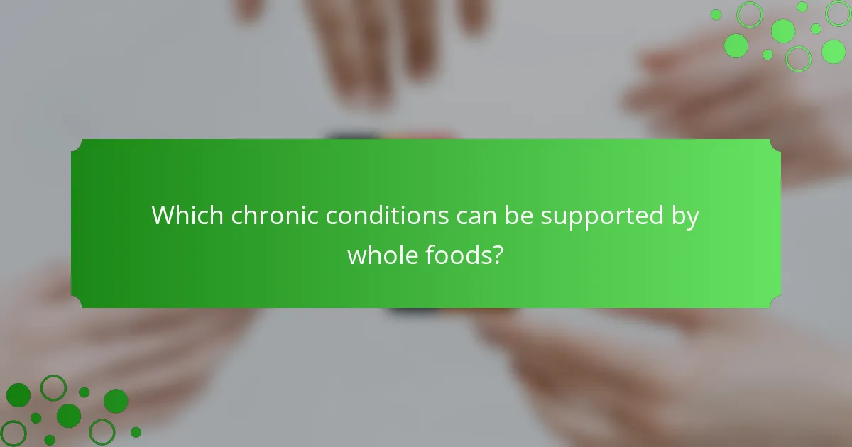 Which chronic conditions can be supported by whole foods?
