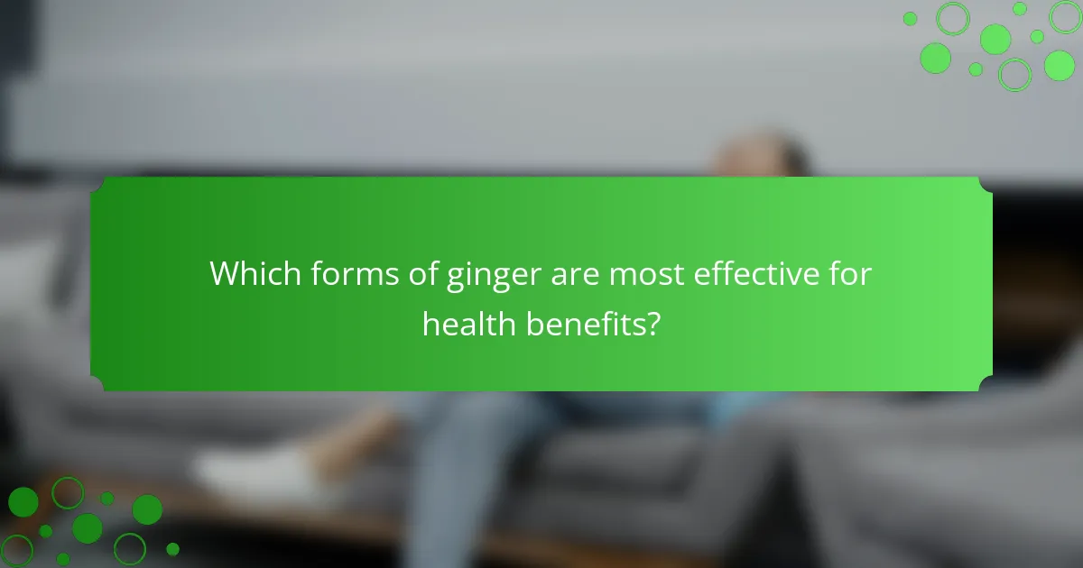Which forms of ginger are most effective for health benefits?