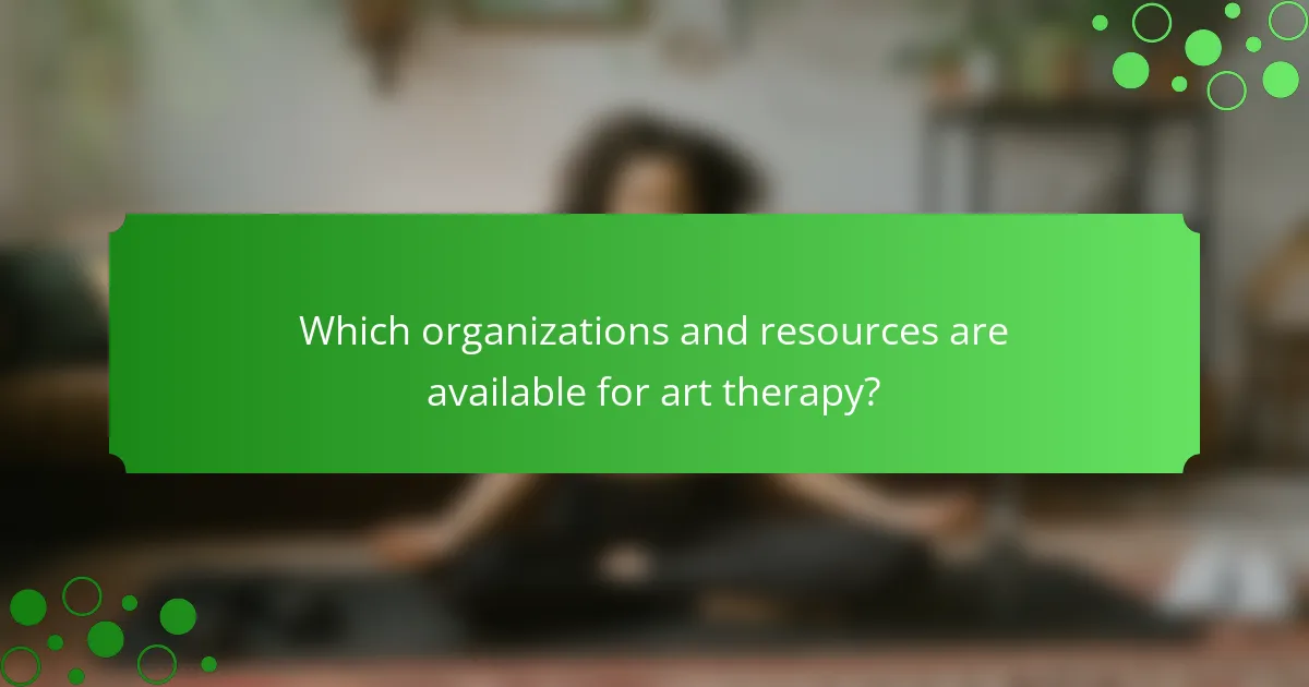 Which organizations and resources are available for art therapy?